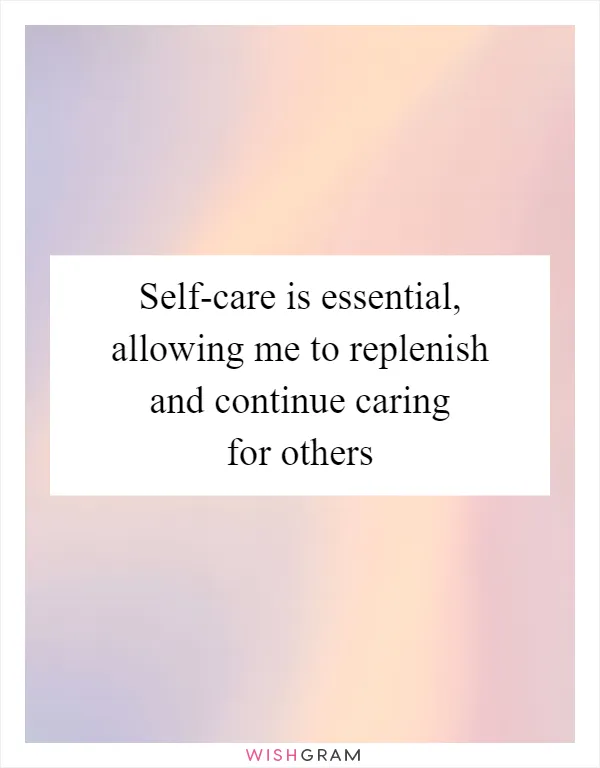 Self-care is essential, allowing me to replenish and continue caring for others