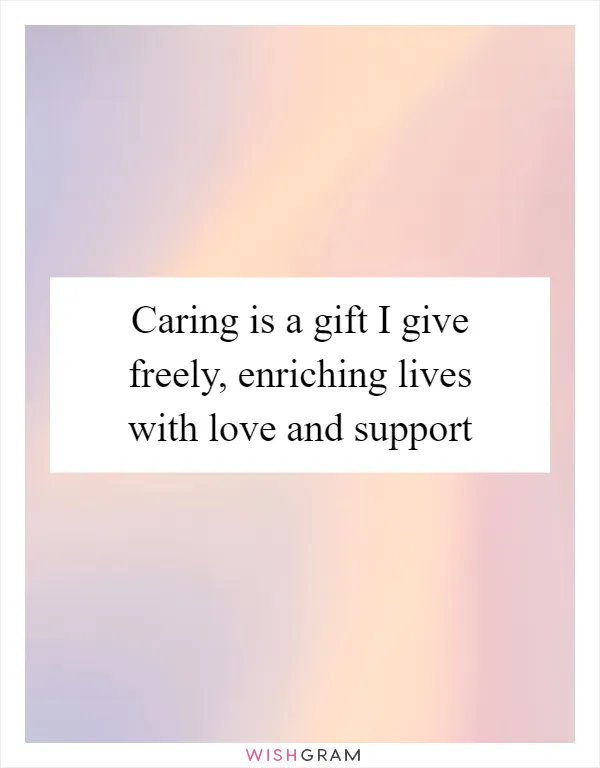 Caring is a gift I give freely, enriching lives with love and support