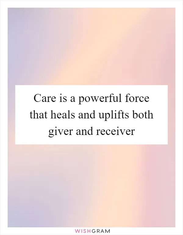 Care is a powerful force that heals and uplifts both giver and receiver