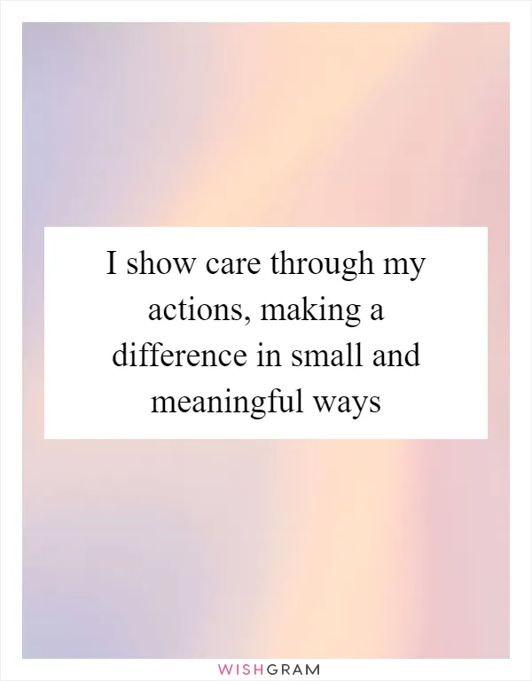 I show care through my actions, making a difference in small and meaningful ways