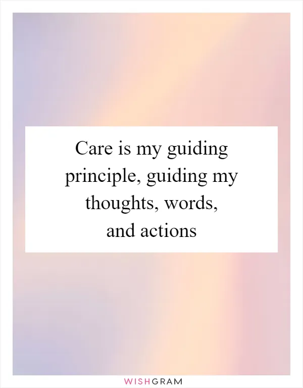 Care is my guiding principle, guiding my thoughts, words, and actions