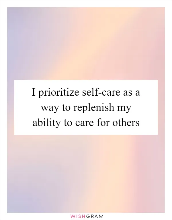 I prioritize self-care as a way to replenish my ability to care for others