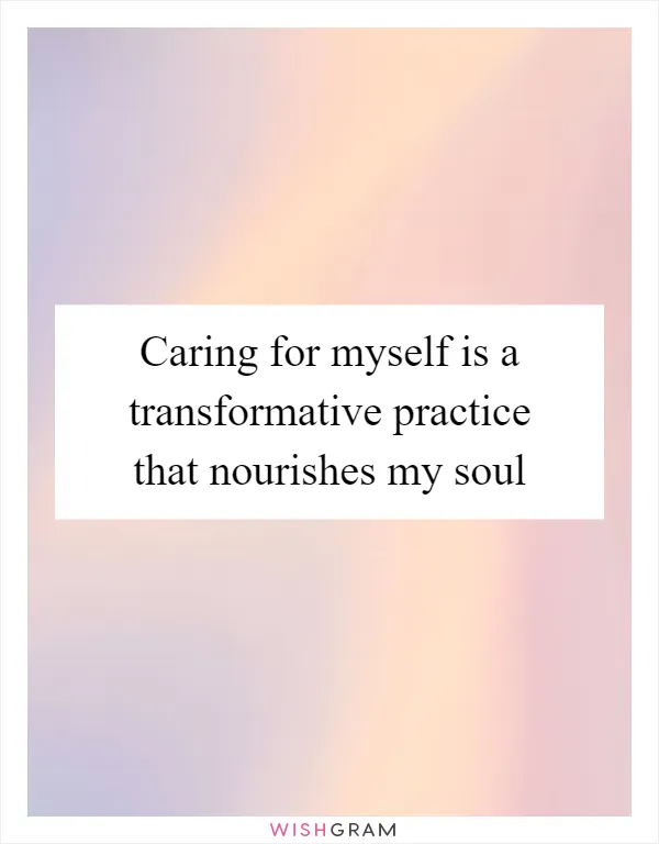 Caring for myself is a transformative practice that nourishes my soul