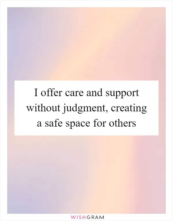 I offer care and support without judgment, creating a safe space for others