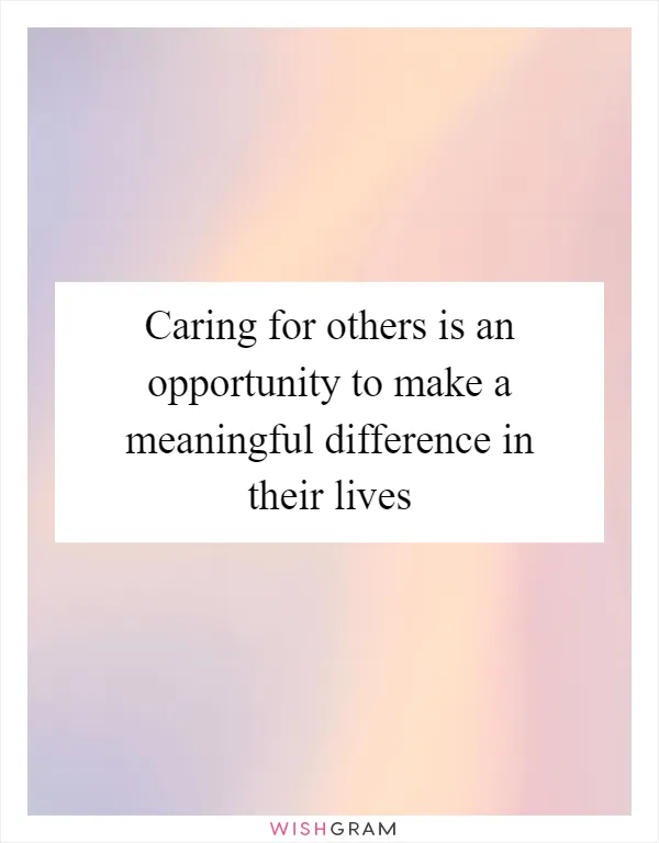 Caring for others is an opportunity to make a meaningful difference in their lives
