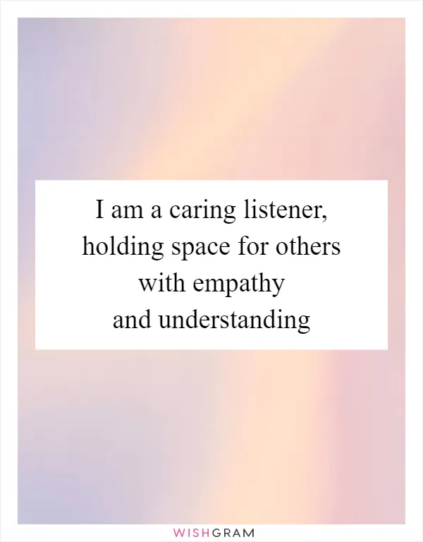 I am a caring listener, holding space for others with empathy and understanding
