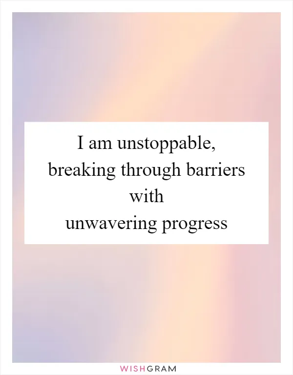 I am unstoppable, breaking through barriers with unwavering progress