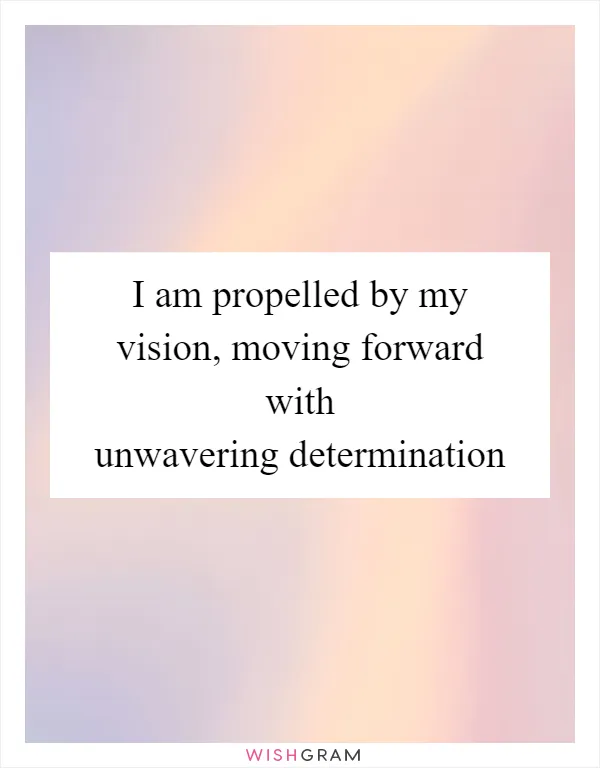 I am propelled by my vision, moving forward with unwavering determination