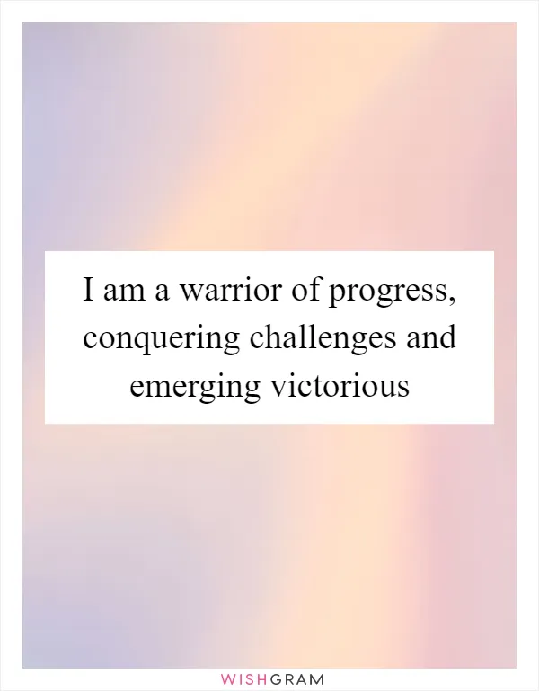 I am a warrior of progress, conquering challenges and emerging victorious
