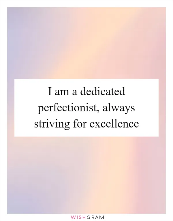I am a dedicated perfectionist, always striving for excellence