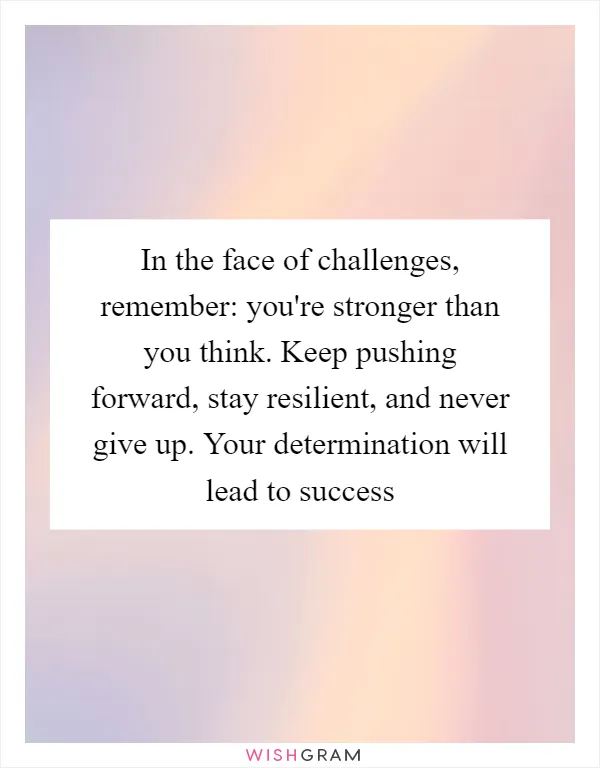 In the face of challenges, remember: you're stronger than you think. Keep pushing forward, stay resilient, and never give up. Your determination will lead to success