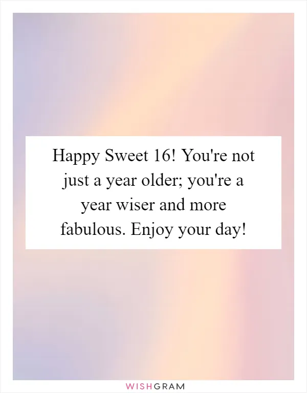 Happy Sweet 16! You're not just a year older; you're a year wiser and more fabulous. Enjoy your day!