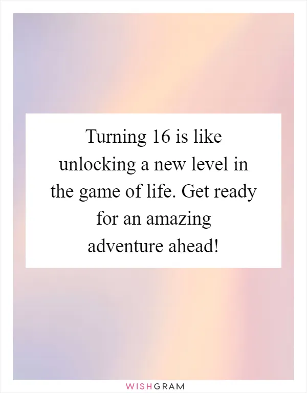Turning 16 is like unlocking a new level in the game of life. Get ready for an amazing adventure ahead!