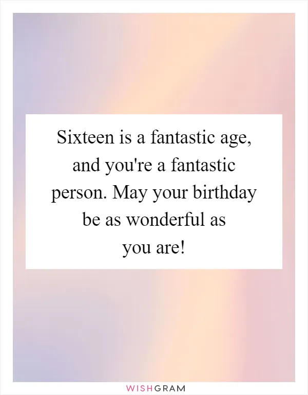 Sixteen is a fantastic age, and you're a fantastic person. May your birthday be as wonderful as you are!