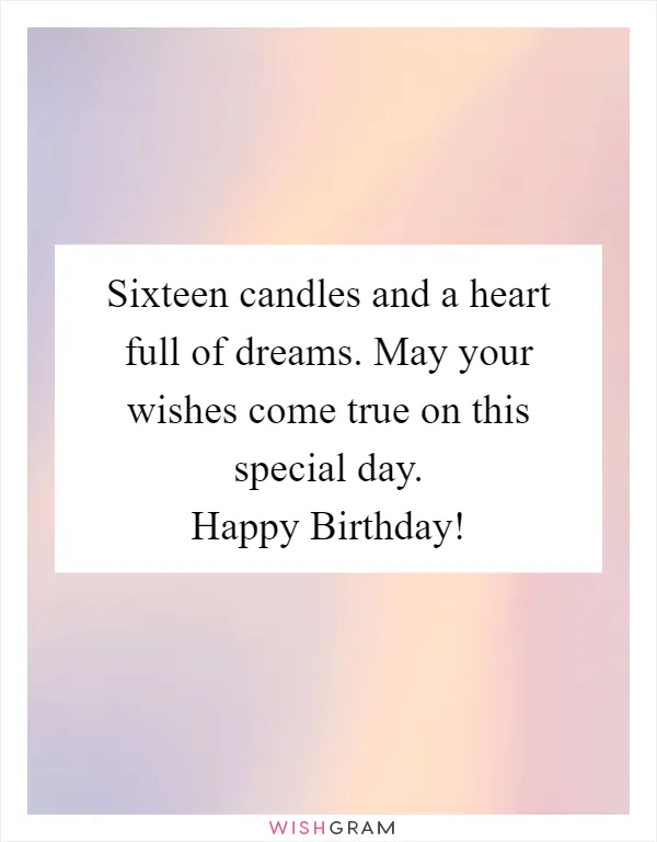 Sixteen candles and a heart full of dreams. May your wishes come true on this special day. Happy Birthday!
