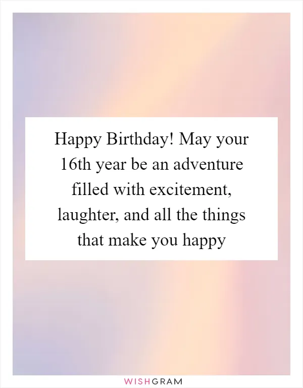 Happy Birthday! May your 16th year be an adventure filled with excitement, laughter, and all the things that make you happy