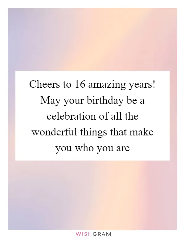 Cheers to 16 amazing years! May your birthday be a celebration of all the wonderful things that make you who you are