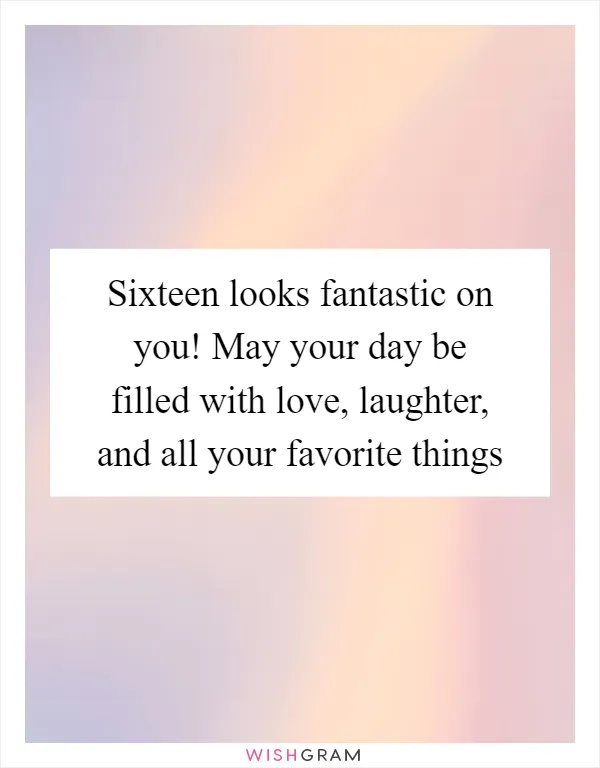 Sixteen looks fantastic on you! May your day be filled with love, laughter, and all your favorite things