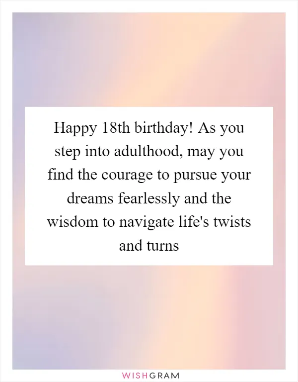 Happy 18th birthday! As you step into adulthood, may you find the courage to pursue your dreams fearlessly and the wisdom to navigate life's twists and turns
