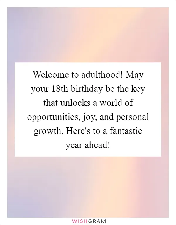 Welcome to adulthood! May your 18th birthday be the key that unlocks a world of opportunities, joy, and personal growth. Here's to a fantastic year ahead!