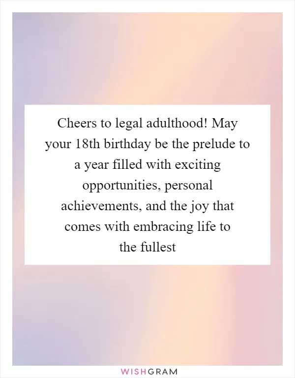 Cheers to legal adulthood! May your 18th birthday be the prelude to a year filled with exciting opportunities, personal achievements, and the joy that comes with embracing life to the fullest