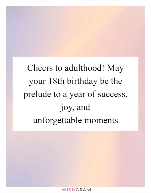 Cheers to adulthood! May your 18th birthday be the prelude to a year of success, joy, and unforgettable moments