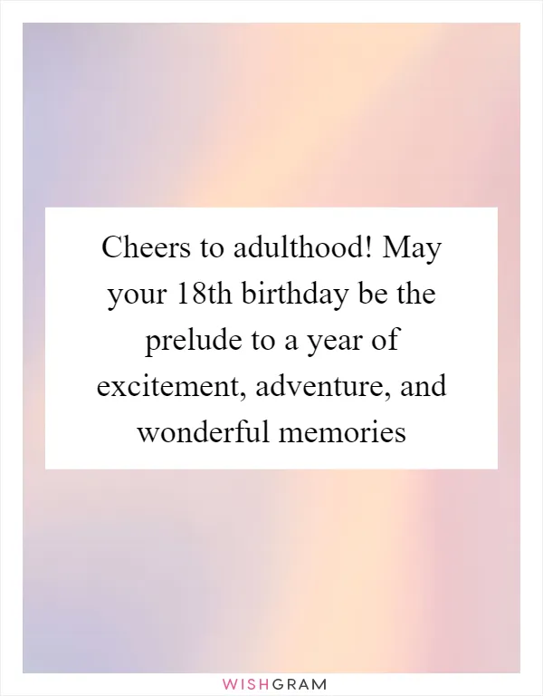 Cheers to adulthood! May your 18th birthday be the prelude to a year of excitement, adventure, and wonderful memories