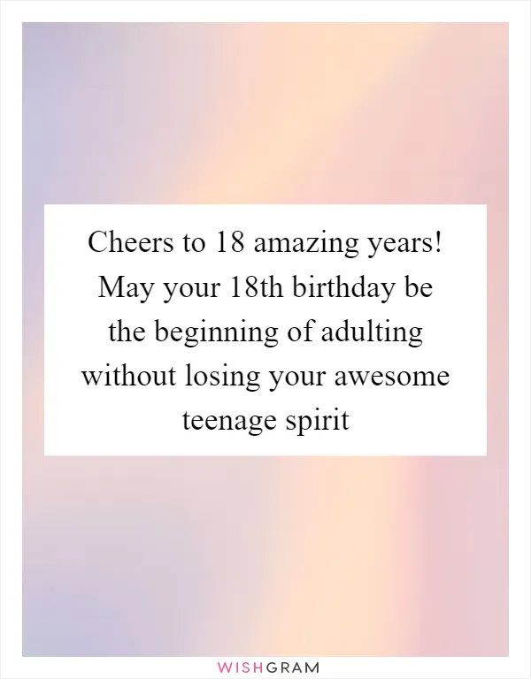 Cheers to 18 amazing years! May your 18th birthday be the beginning of adulting without losing your awesome teenage spirit