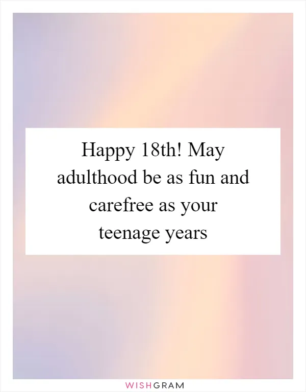 Happy 18th! May adulthood be as fun and carefree as your teenage years