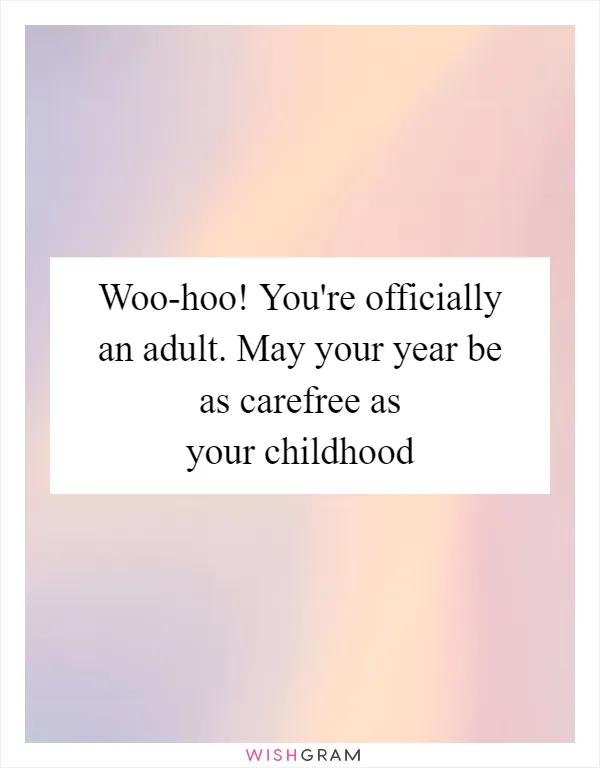 Woo-hoo! You're officially an adult. May your year be as carefree as your childhood