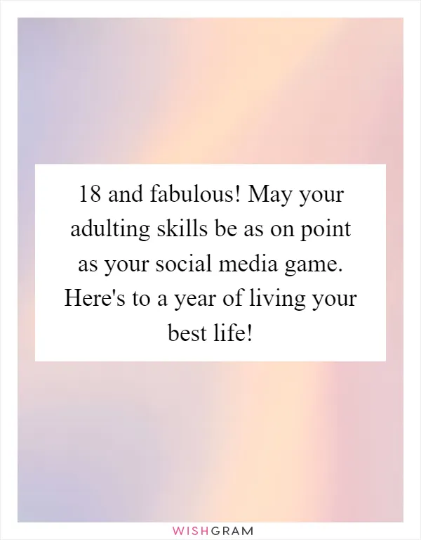 18 and fabulous! May your adulting skills be as on point as your social media game. Here's to a year of living your best life!