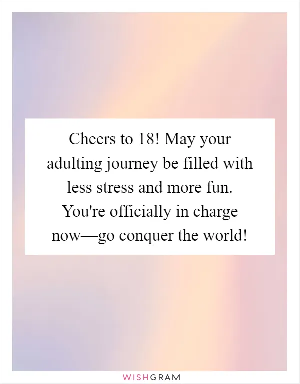 Cheers to 18! May your adulting journey be filled with less stress and more fun. You're officially in charge now—go conquer the world!