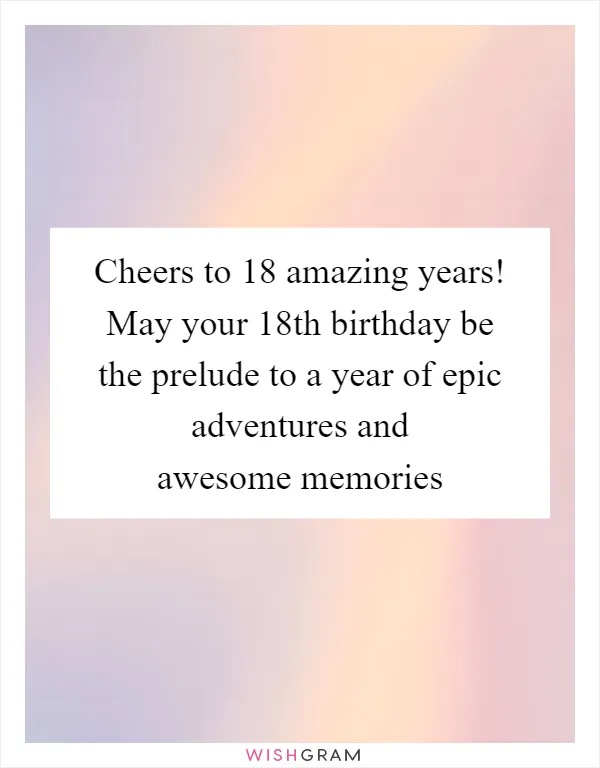 Cheers to 18 amazing years! May your 18th birthday be the prelude to a year of epic adventures and awesome memories