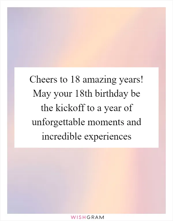 Cheers to 18 amazing years! May your 18th birthday be the kickoff to a year of unforgettable moments and incredible experiences