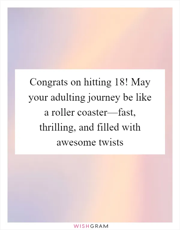 Congrats on hitting 18! May your adulting journey be like a roller coaster—fast, thrilling, and filled with awesome twists