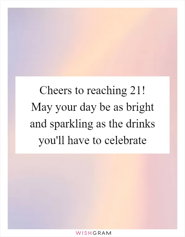 Cheers to reaching 21! May your day be as bright and sparkling as the drinks you'll have to celebrate