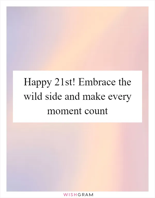 Happy 21st! Embrace the wild side and make every moment count