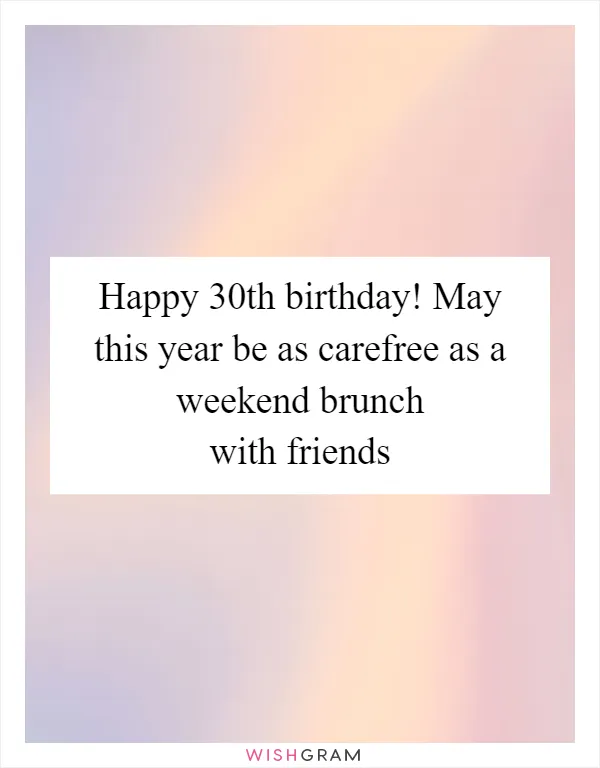 Happy 30th birthday! May this year be as carefree as a weekend brunch with friends