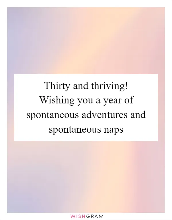 Thirty and thriving! Wishing you a year of spontaneous adventures and spontaneous naps
