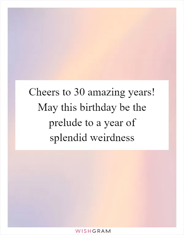 Cheers to 30 amazing years! May this birthday be the prelude to a year of splendid weirdness