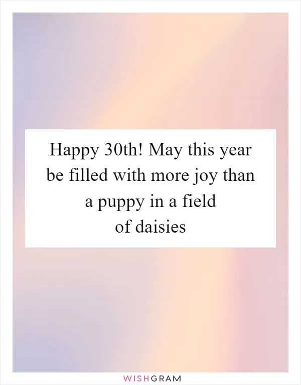 Happy 30th! May this year be filled with more joy than a puppy in a field of daisies