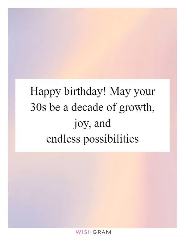 Happy birthday! May your 30s be a decade of growth, joy, and endless possibilities