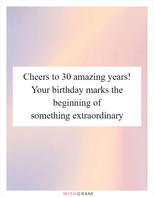 Cheers to 30 amazing years! Your birthday marks the beginning of something extraordinary