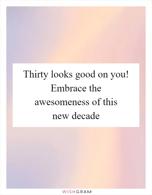 Thirty looks good on you! Embrace the awesomeness of this new decade
