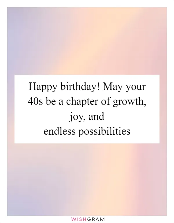 Happy birthday! May your 40s be a chapter of growth, joy, and endless possibilities