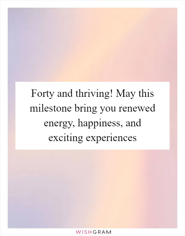 Forty and thriving! May this milestone bring you renewed energy, happiness, and exciting experiences