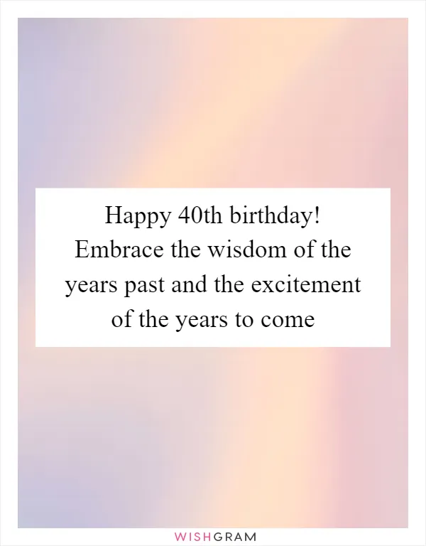 Happy 40th birthday! Embrace the wisdom of the years past and the excitement of the years to come