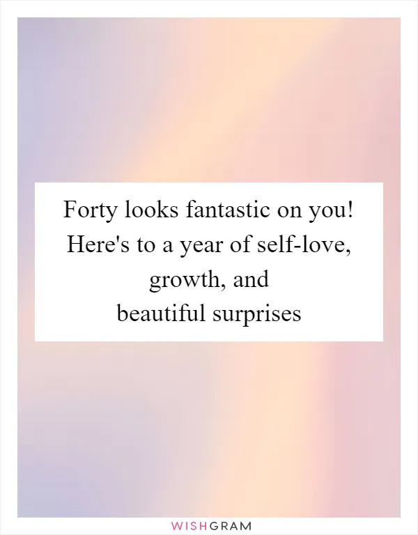 Forty looks fantastic on you! Here's to a year of self-love, growth, and beautiful surprises