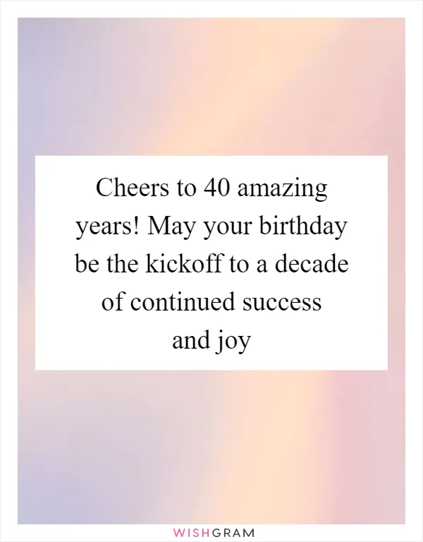 Cheers to 40 amazing years! May your birthday be the kickoff to a decade of continued success and joy