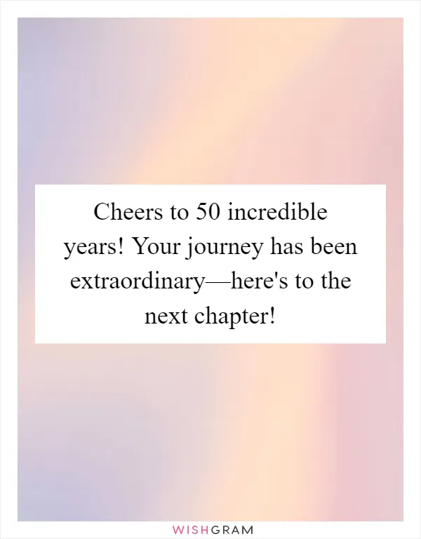 Cheers to 50 incredible years! Your journey has been extraordinary—here's to the next chapter!